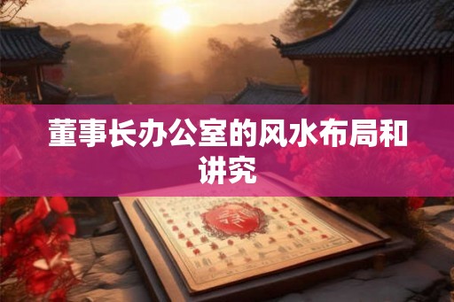 董事长办公室的风水布局和讲究