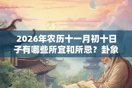 2026年农历十一月初十日子有哪些所宜和所忌？卦象如何？