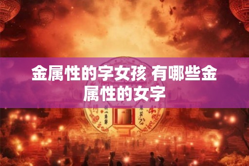 金属性的字女孩 有哪些金属性的女字