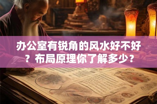 办公室有锐角的风水好不好？布局原理你了解多少？