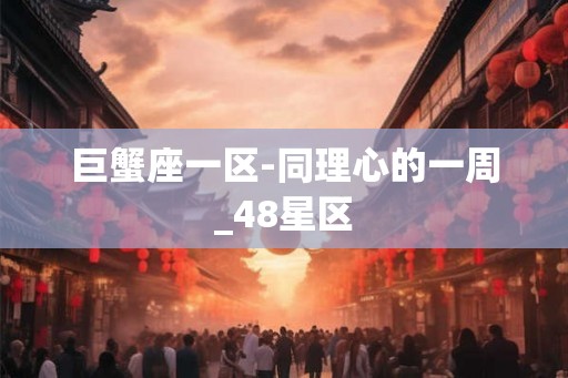巨蟹座一区-同理心的一周_48星区