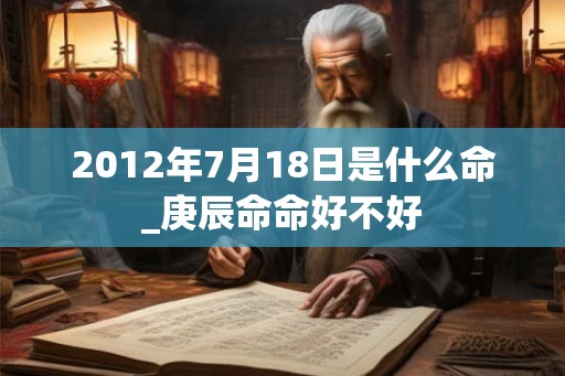 2012年7月18日是什么命_庚辰命命好不好