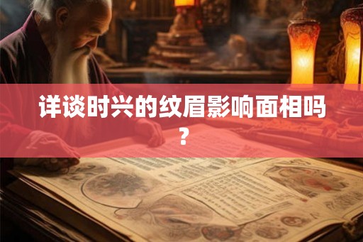 详谈时兴的纹眉影响面相吗？
