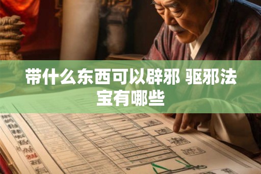 带什么东西可以辟邪 驱邪法宝有哪些