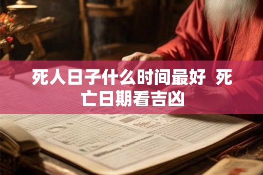 死人日子什么时间最好  死亡日期看吉凶