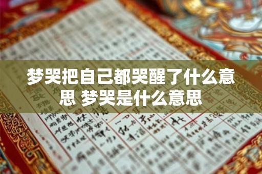 梦哭把自己都哭醒了什么意思 梦哭是什么意思