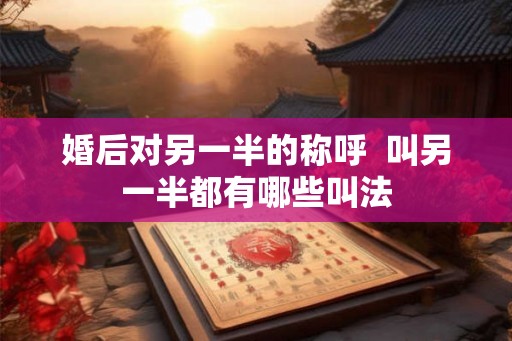 婚后对另一半的称呼  叫另一半都有哪些叫法