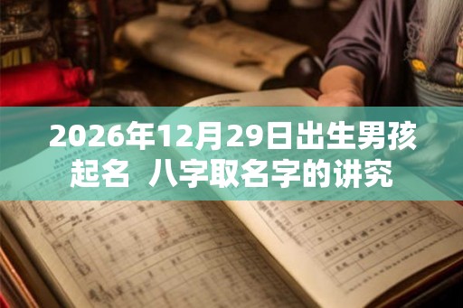 2026年12月29日出生男孩起名  八字取名字的讲究