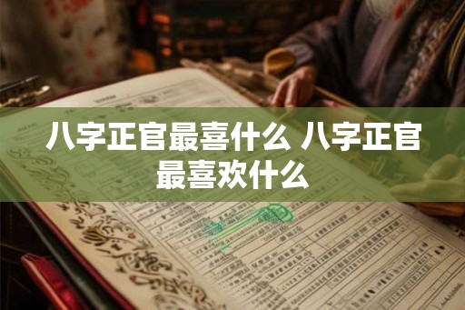 八字正官最喜什么 八字正官最喜欢什么