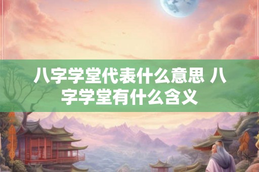 八字学堂代表什么意思 八字学堂有什么含义
