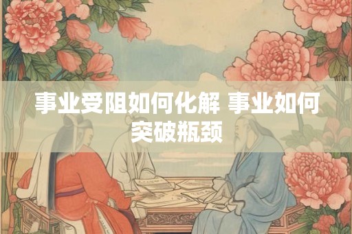 事业受阻如何化解 事业如何突破瓶颈