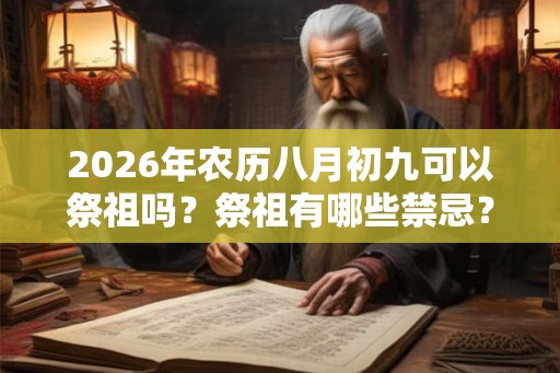 2026年农历八月初九可以祭祖吗？祭祖有哪些禁忌？