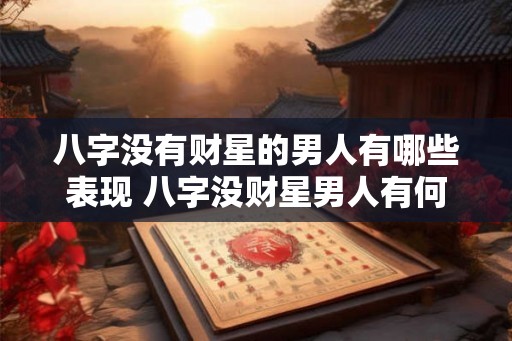 八字没有财星的男人有哪些表现 八字没财星男人有何特征