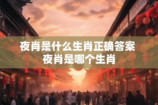 夜肖是什么生肖正确答案 夜肖是哪个生肖