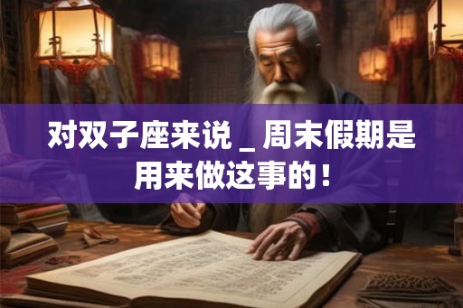 对双子座来说＿周末假期是用来做这事的！
