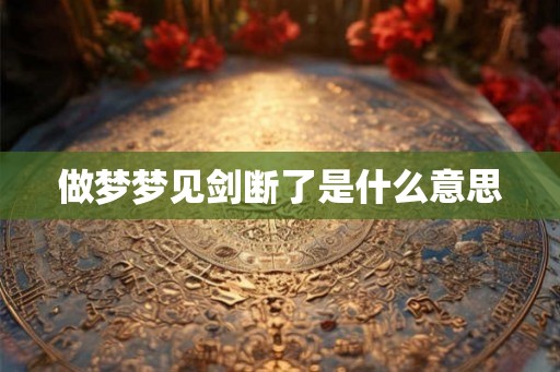 做梦梦见剑断了是什么意思