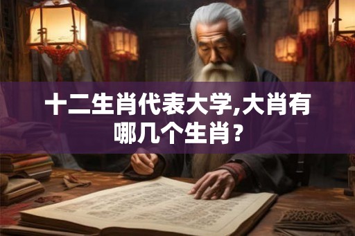 十二生肖代表大学,大肖有哪几个生肖？