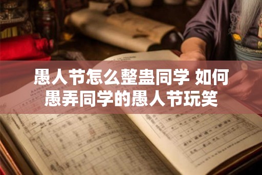 愚人节怎么整蛊同学 如何愚弄同学的愚人节玩笑