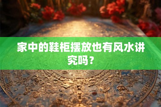家中的鞋柜摆放也有风水讲究吗？