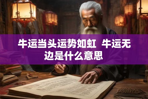 牛运当头运势如虹 牛运无边是什么意思 牛运当头运势如虹 牛运无边是什么意思