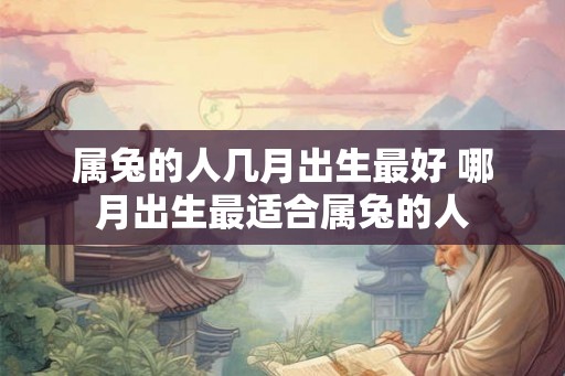 属兔的人几月出生最好 哪月出生最适合属兔的人
