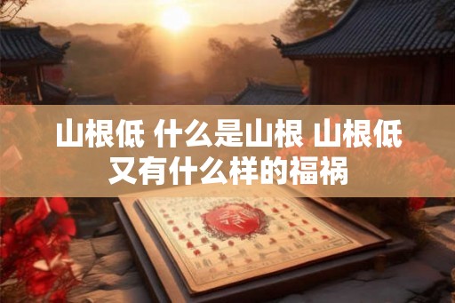 山根低 什么是山根 山根低又有什么样的福祸