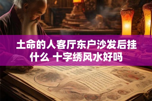 土命的人客厅东户沙发后挂什么 十字绣风水好吗
