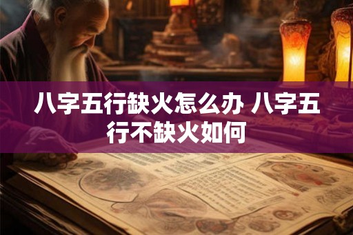 八字五行缺火怎么办 八字五行不缺火如何