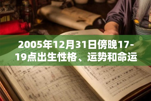 2005年12月31日傍晚17-19点出生性格、运势和命运