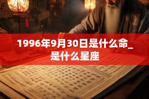 1996年9月30日是什么命_是什么星座
