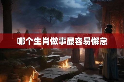 哪个生肖做事最容易懈怠