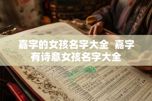 嘉字的女孩名字大全  嘉字有诗意女孩名字大全