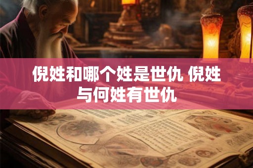 倪姓和哪个姓是世仇 倪姓与何姓有世仇