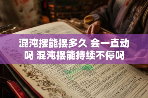 混沌摆能摆多久 会一直动吗 混沌摆能持续不停吗