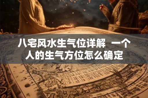 八宅风水生气位详解  一个人的生气方位怎么确定