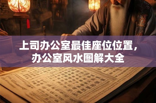 上司办公室最佳座位位置,办公室风水图解大全 上司办公室最佳座位位置,办公室风水图解大全