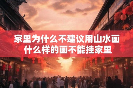 家里为什么不建议用山水画 什么样的画不能挂家里