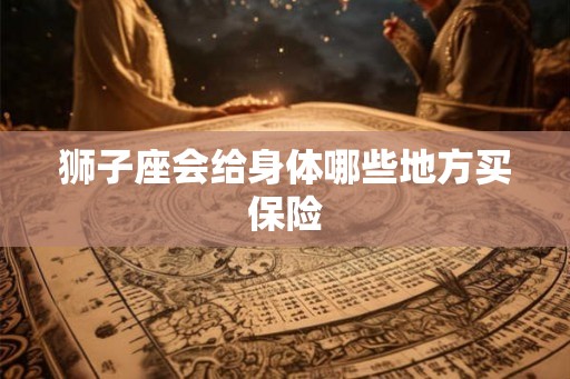 狮子座会给身体哪些地方买保险