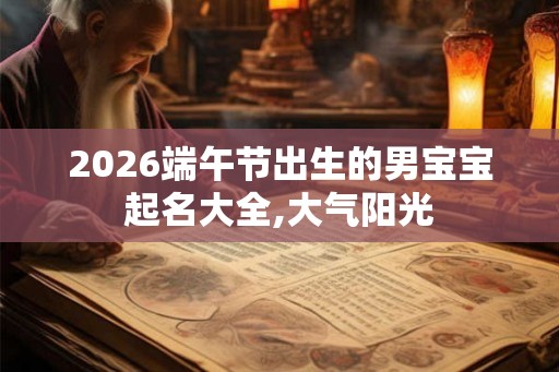 2026端午节出生的男宝宝起名大全,大气阳光