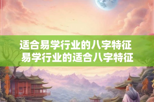 适合易学行业的八字特征 易学行业的适合八字特征