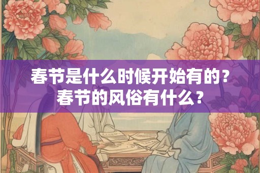 春节是什么时候开始有的？春节的风俗有什么？