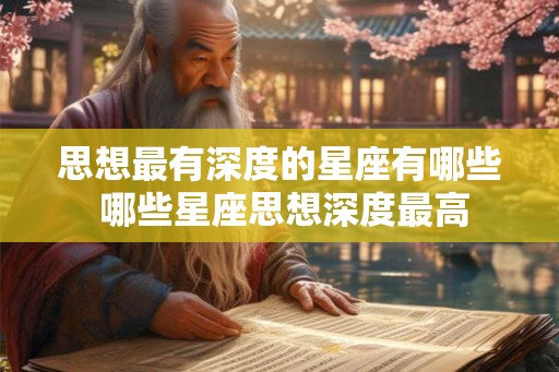 思想最有深度的星座有哪些 哪些星座思想深度最高