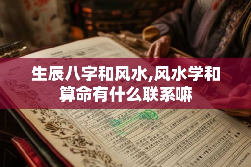 生辰八字和风水,风水学和算命有什么联系嘛