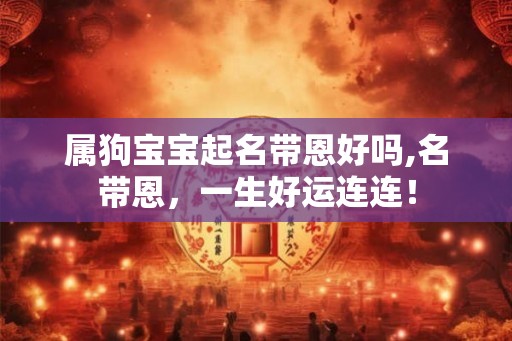 属狗宝宝起名带恩好吗,名带恩，一生好运连连！