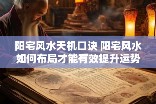 阳宅风水天机口诀 阳宅风水如何布局才能有效提升运势