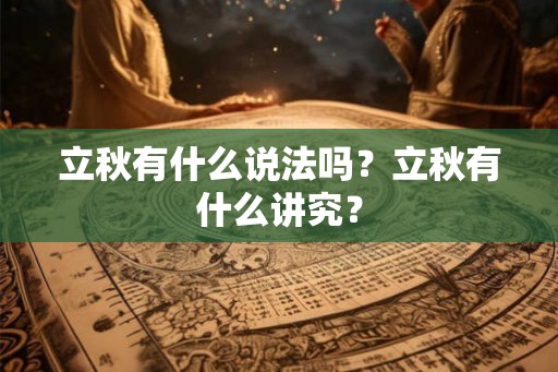 立秋有什么说法吗?立秋有什么讲究? 立秋有什么说法吗?立秋有什么讲究?