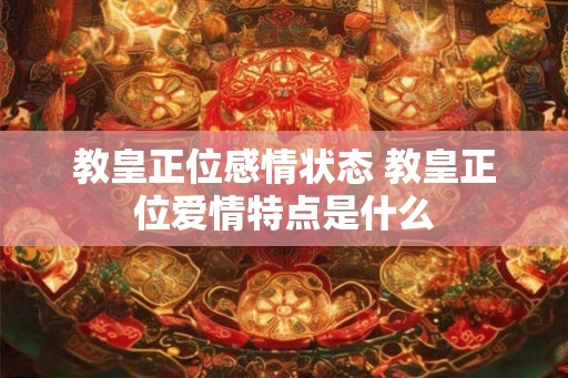 教皇正位感情状态 教皇正位爱情特点是什么