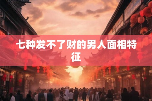 七种发不了财的男人面相特征