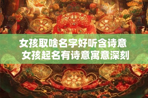 女孩取啥名字好听含诗意  女孩起名有诗意寓意深刻