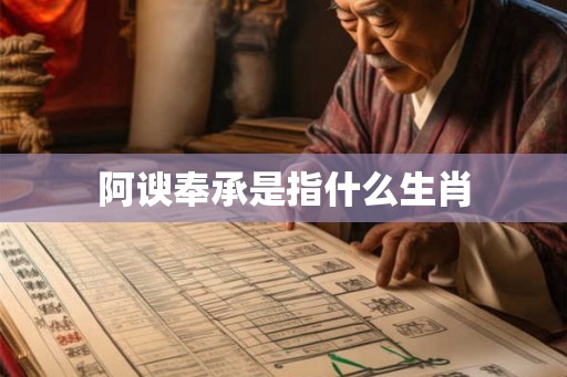 阿谀奉承是指什么生肖 阿谀奉承是指什么生肖